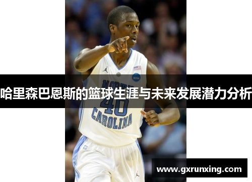 哈里森巴恩斯的篮球生涯与未来发展潜力分析 哈里森巴恩斯的篮球生涯与未来发展潜力分析