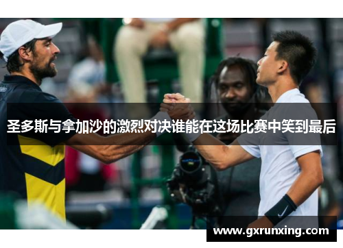 圣多斯与拿加沙的激烈对决谁能在这场比赛中笑到最后