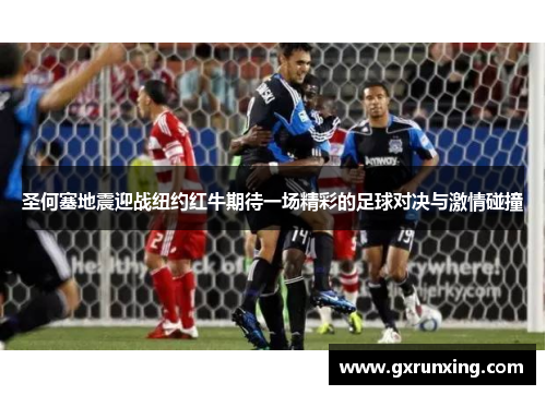 圣何塞地震迎战纽约红牛期待一场精彩的足球对决与激情碰撞