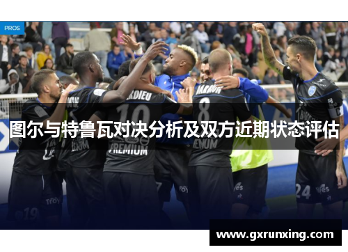图尔与特鲁瓦对决分析及双方近期状态评估