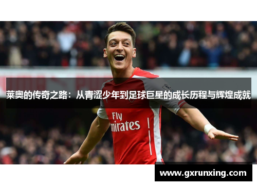 莱奥的传奇之路：从青涩少年到足球巨星的成长历程与辉煌成就