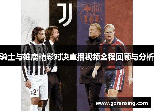 骑士与雄鹿精彩对决直播视频全程回顾与分析