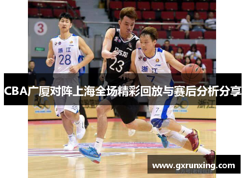 CBA广厦对阵上海全场精彩回放与赛后分析分享