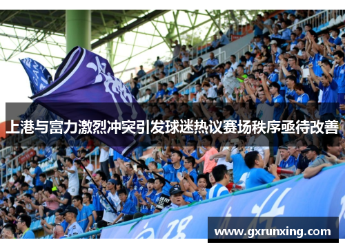 上港与富力激烈冲突引发球迷热议赛场秩序亟待改善