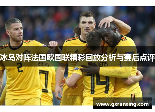 冰岛对阵法国欧国联精彩回放分析与赛后点评