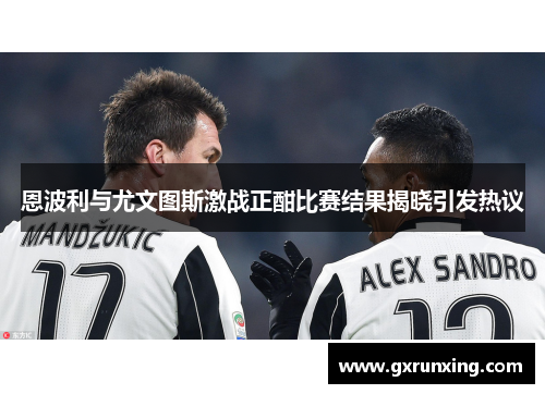 恩波利与尤文图斯激战正酣比赛结果揭晓引发热议