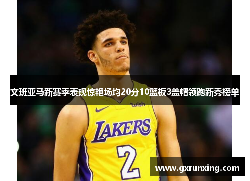 文班亚马新赛季表现惊艳场均20分10篮板3盖帽领跑新秀榜单